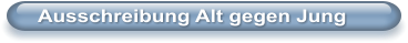 Ausschreibung Alt gegen Jung